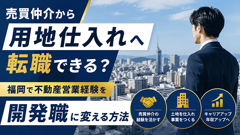 売買仲介から用地仕入れへ転職できる？福岡で不動産営業経験を開発職に活かす考え方