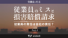 従業員のミスと損害賠償請求その2〜従業員の責任は会社の責任？〜