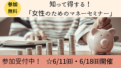 【いわき市無料セミナー 】6/11 ・6/18『知って得する！女性のためのマネーセミナー』開催！