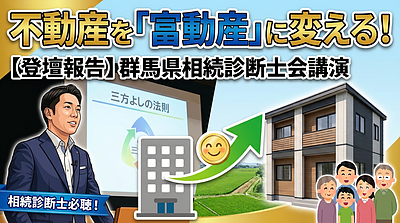 【登壇報告】群馬県相続診断士会にて講演：「不動産を『富動産』に変える三方よしの法則」