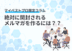 絶対に開封されるメルマガを作るには？？