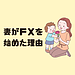 妻がFXを始めた理由