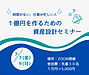 【2日間限定】7月7日（金）、9日（日）は1億円の資産設計セミナー