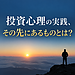 【 投資心理の実践、その先にあるものとは?】