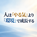 【 人は「やる気」より「環境」で成長する】
