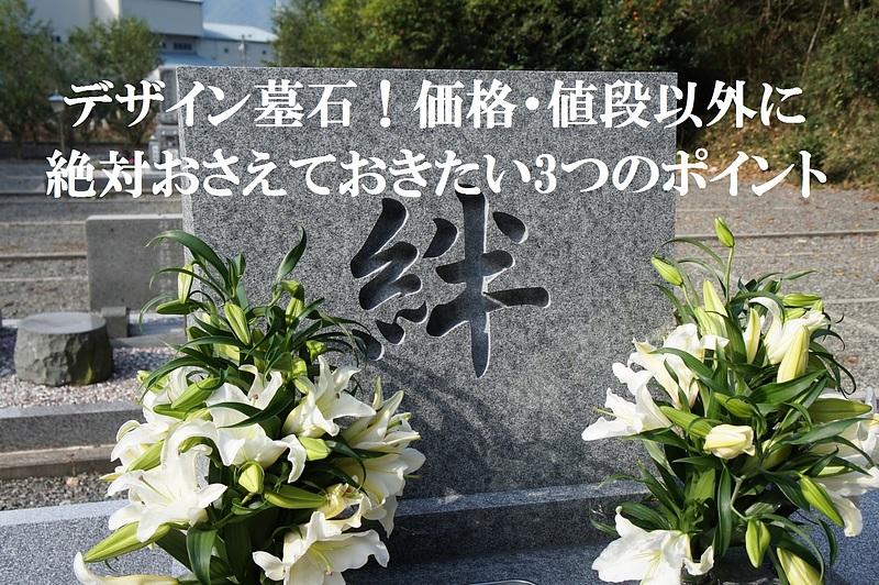 デザイン墓石！価格・値段以外に絶対おさえておきたい3つのポイント