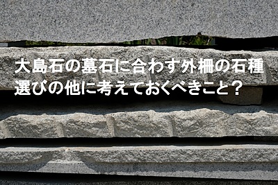 大島石の墓石に合わす石種以外に考えておくべきこと？