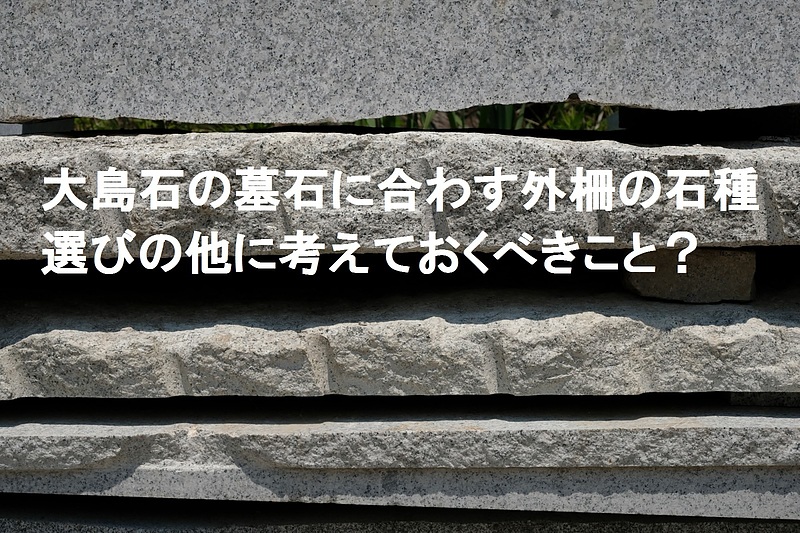 大島石の墓石に合わす石種以外に考えておくべきこと？