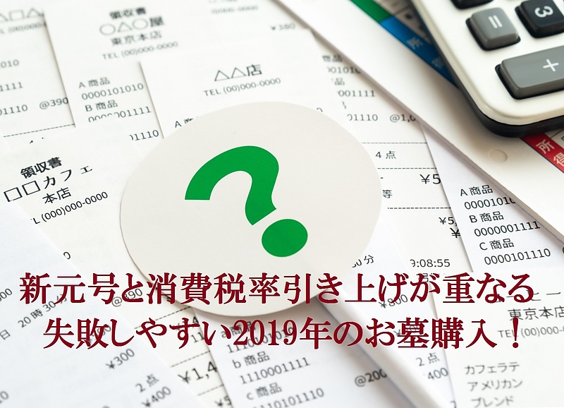 新元号と消費税率引き上げが重なる失敗しやすい2019年のお墓購入！