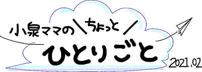 小泉ママのちょっとひとりごと