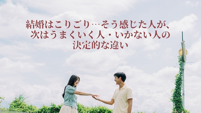 結婚はこりごり…そう感じた人が、次はうまくいく人・いかない人の決定的な違い