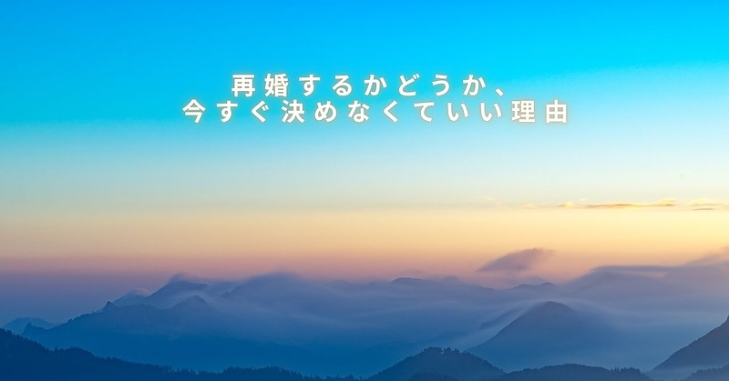 再婚するかどうか、今すぐ決めなくていい理由