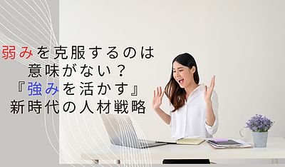 弱みを克服するのは意味がない？『強みを活かす』新時代の人材戦略