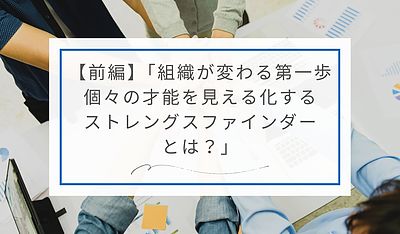 【前編】「組織が変わる第一歩：個々の才能を見える化するストレングスファインダーとは？」