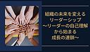 「組織の未来を変えるリーダーシップ：リーダーの自己理解から始まる成長の連鎖」