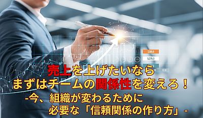 売上を上げたいなら、まずはチームの関係性を変えろ！今、組織が変わるために必要な「信頼関係の作り方」