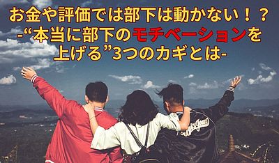 お金や評価では部下は動かない！？“本当に部下のモチベーションを上げる”3つのカギとは
