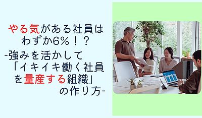 やる気がある社員はわずか6％！？ 強みを活かして「イキイキ働く社員を量産する組織」の作り方