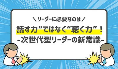 リーダーに必要なのは“話す力”ではなく“聴く力”！次世代型リーダーの新常識