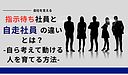 指示待ち社員と自走社員の違いとは？ 自ら考えて動ける人を育てる方法