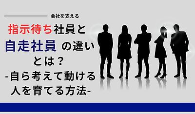 指示待ち社員と自走社員の違いとは？ 自ら考えて動ける人を育てる方法