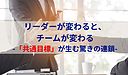リーダーが変わると、チームが変わる-「共通目標」が生む驚きの連鎖-