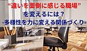 “違いを面倒に感じる職場”を変えるには？-多様性を力に変える関係づくり-