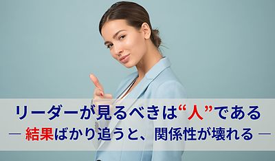 リーダーが見るべきは“人”である ― 結果ばかり追うと、関係性が壊れる ―