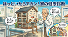 ① 「ほっといたらアカン！家の“健康診断”、ちゃんと受けてる？」
