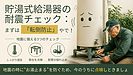 ①「給湯器、地震でコケたらお湯止まるで！」編