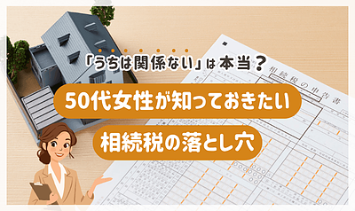 「うちは関係ない」は本当？50代女性が知っておきたい相続税の落とし穴