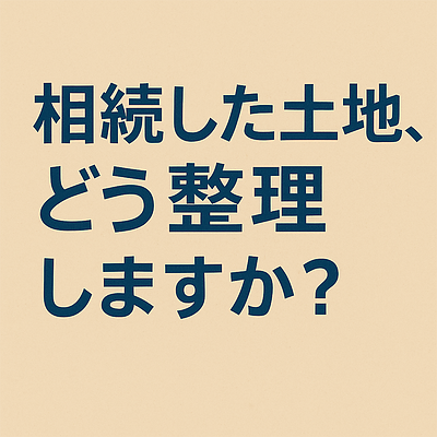 相続した土地の扱いに迷われている方へ