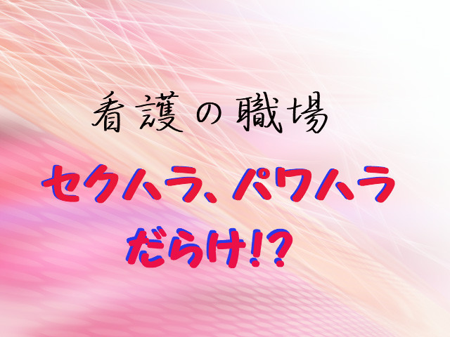 看護職員の多くはセクハラ、パワハラを受けている