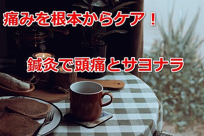 痛みを根本からケア！鍼灸で頭痛とサヨナラ