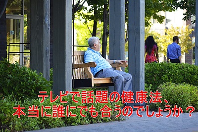 テレビで話題の健康法、本当に誰にでも合うのでしょうか？