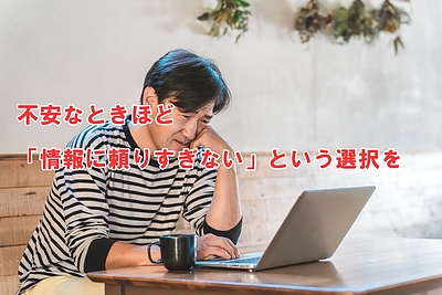 不安なときほど「情報に頼りすぎない」という選択を