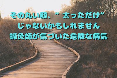 「その丸い顔、“太っただけ”じゃないかもしれません」鍼灸師が気づいた危険な病気