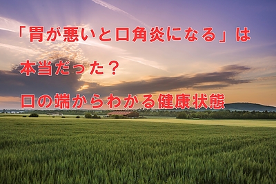 「胃が悪いと口角炎になる」は本当だった？口の端からわかる健康状態