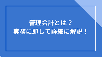管理会計とは？実務に即して詳細に解説！