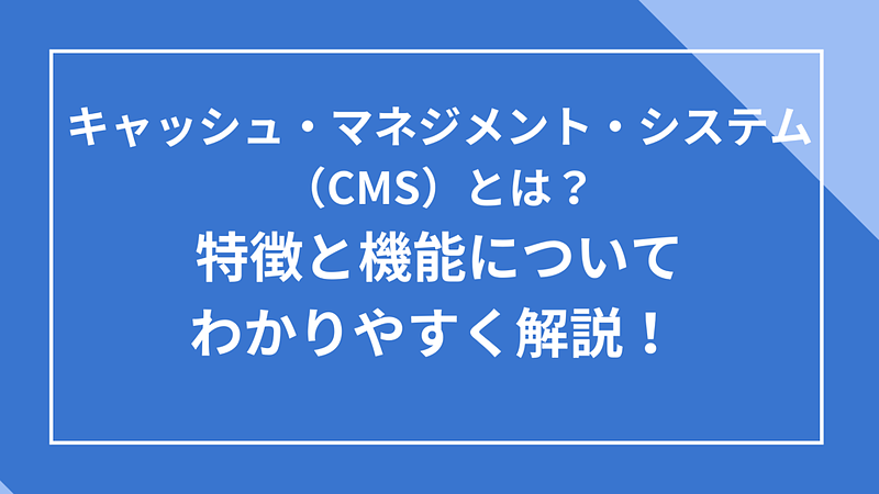 キャッシュ・マネジメント・システム(CMS)の特徴と機能 キャッシュ・マネジメント・システム(CMS)の特徴と機能