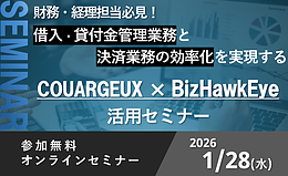 【1/28 共同開催 | 無料オンラインセミナー】財務・経理部様必見！借入・貸付金管理業務と決済業務の効率化を実現するCOURAGEUX×BizHawkEye活用セミナー