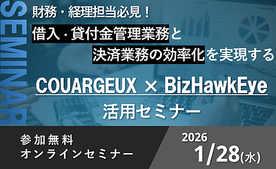 【1/28 共同開催 | 無料オンラインセミナー】財務・経理部様必見！借入・貸付金管理業務と決済業務の効率化を実現するCOURAGEUX×BizHawkEye活用セミナー