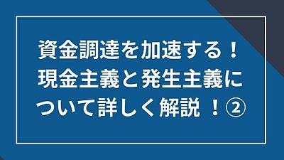 資金調達を加速する！発生主義についてより詳しく解説②