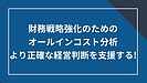 財務戦略強化のためのオールインコスト分析、より正確な経営判断を支援する！