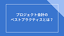 プロジェクト会計のベストプラクティスとは？