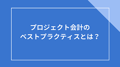 プロジェクト会計のベストプラクティスとは？