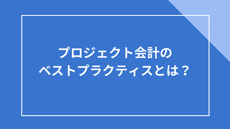 2024/7/31プロジェクト会計のベストプラクティスとは？
