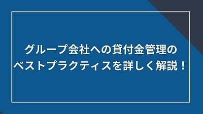 グループ会社への貸付金管理のベストプラクティスを詳しく解説！