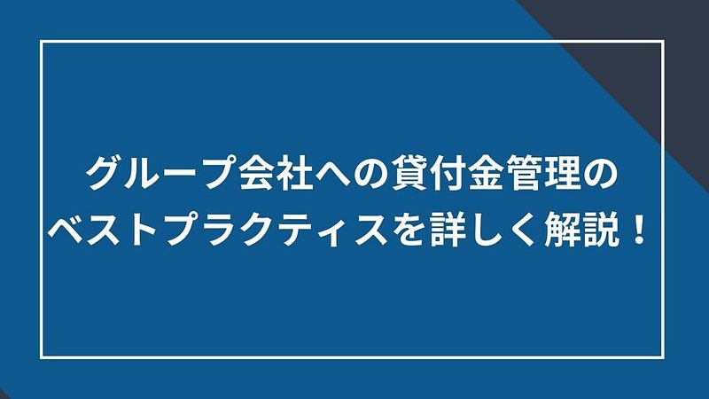 2024/10/24 グループ会社への貸付金管理のベストプラクティスを詳しく解説! 2024/10/24 グループ会社への貸付金管理のベストプラクティスを詳しく解説!