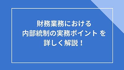 財務業務における 内部統制の実務ポイント を 詳しく解説！